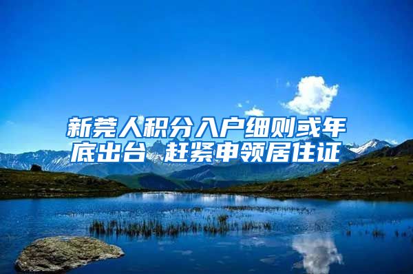 新莞人积分入户细则或年底出台 赶紧申领居住证