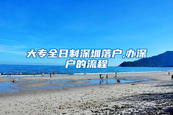 大专全日制深圳落户,办深户的流程
