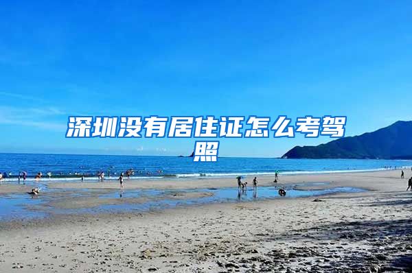 深圳没有居住证怎么考驾照