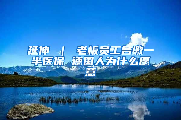 延伸 ｜ 老板员工各缴一半医保 德国人为什么愿意