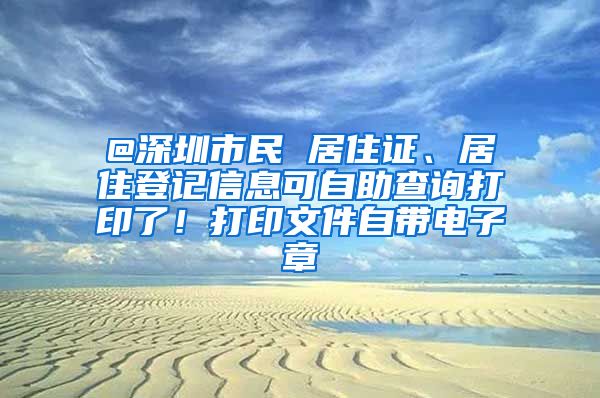 @深圳市民 居住证、居住登记信息可自助查询打印了！打印文件自带电子章