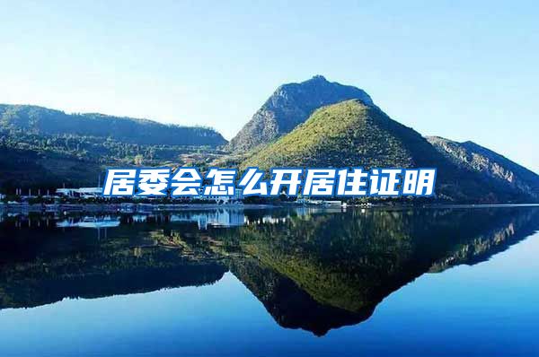 居委会怎么开居住证明