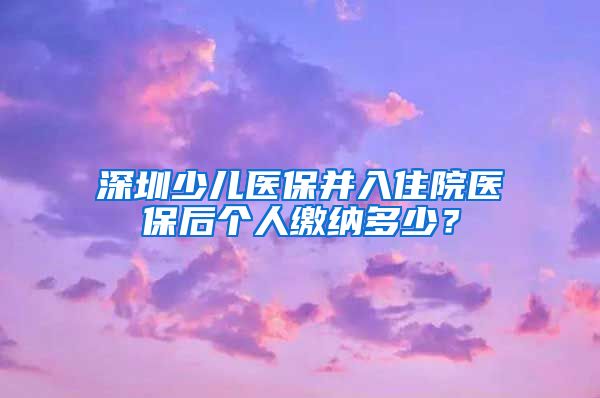 深圳少儿医保并入住院医保后个人缴纳多少？