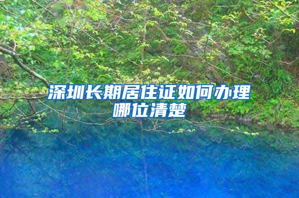 深圳长期居住证如何办理哪位清楚