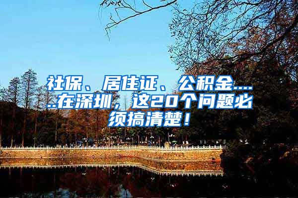 社保、居住证、公积金......在深圳，这20个问题必须搞清楚！