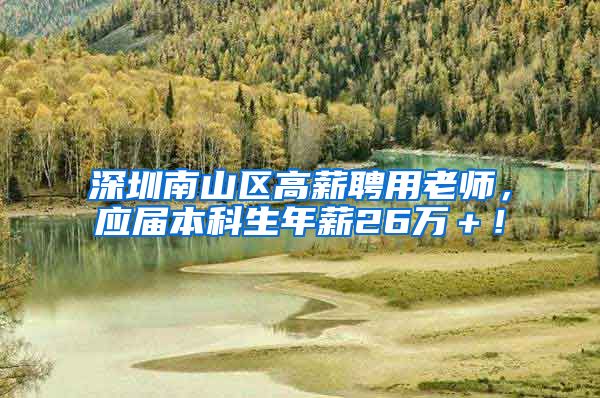 深圳南山区高薪聘用老师，应届本科生年薪26万＋！