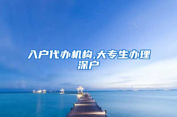 入户代办机构,大专生办理深户