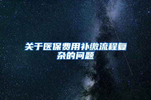关于医保费用补缴流程复杂的问题