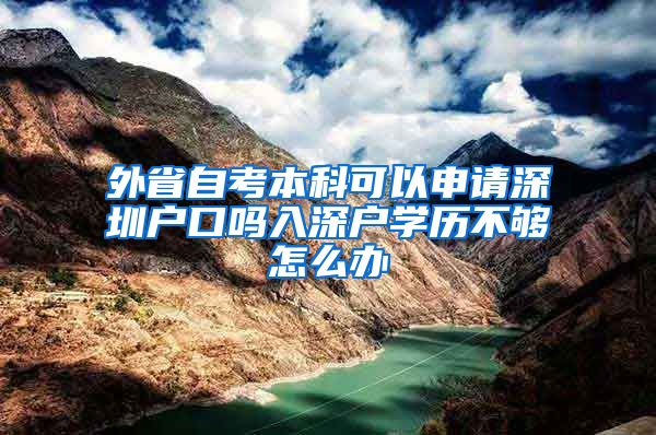外省自考本科可以申请深圳户口吗入深户学历不够怎么办