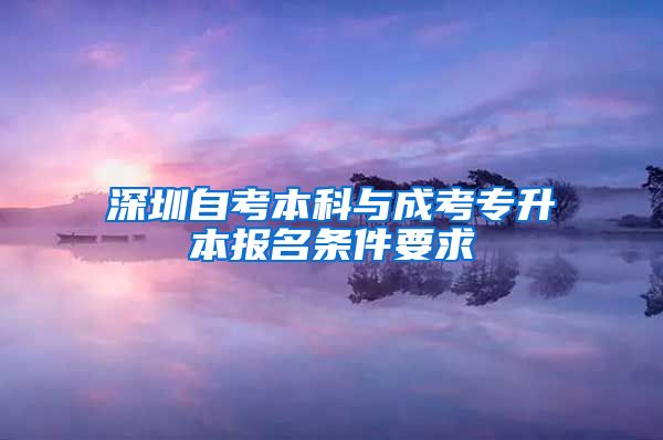 深圳自考本科与成考专升本报名条件要求