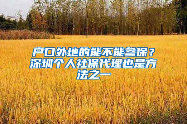 户口外地的能不能参保？深圳个人社保代理也是方法之一