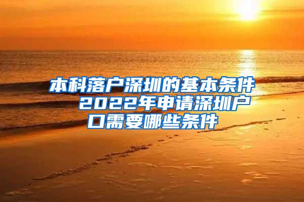 本科落户深圳的基本条件  2022年申请深圳户口需要哪些条件