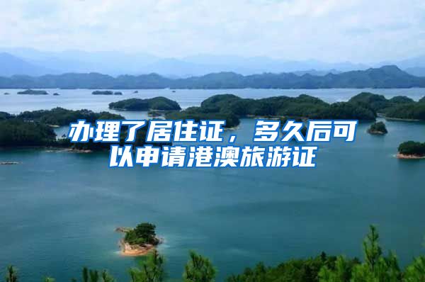 办理了居住证，多久后可以申请港澳旅游证