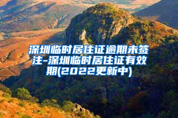 深圳临时居住证逾期未签注-深圳临时居住证有效期(2022更新中)