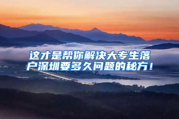 这才是帮你解决大专生落户深圳要多久问题的秘方！