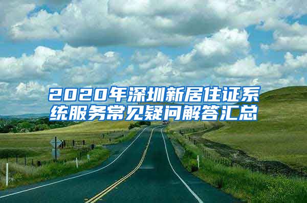 2020年深圳新居住证系统服务常见疑问解答汇总