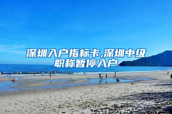 深圳入户指标卡,深圳中级职称暂停入户