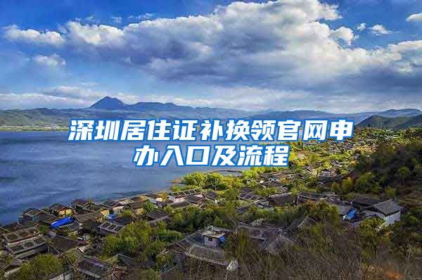 深圳居住证补换领官网申办入口及流程