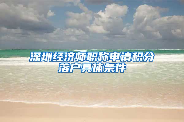 深圳经济师职称申请积分落户具体条件
