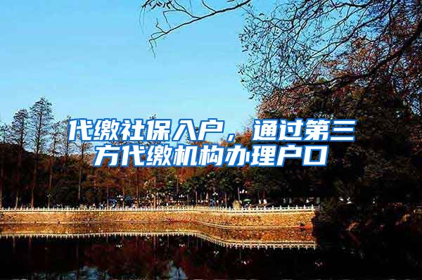 代缴社保入户，通过第三方代缴机构办理户口