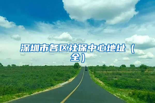 深圳市各区社保中心地址（全）