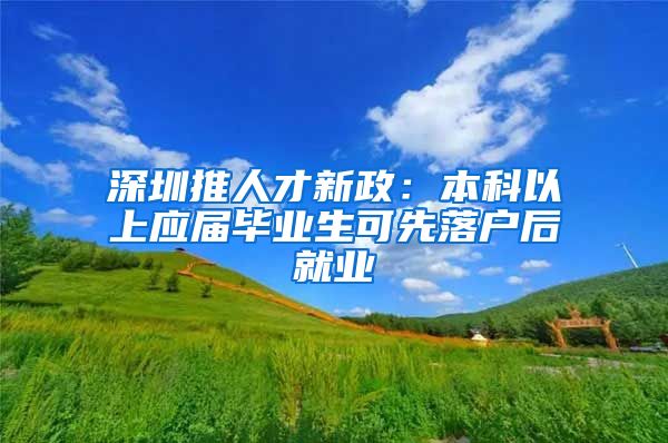 深圳推人才新政：本科以上应届毕业生可先落户后就业