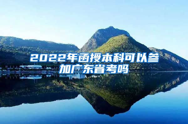 2022年函授本科可以参加广东省考吗