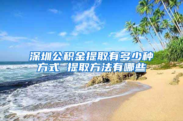 深圳公积金提取有多少种方式 提取方法有哪些