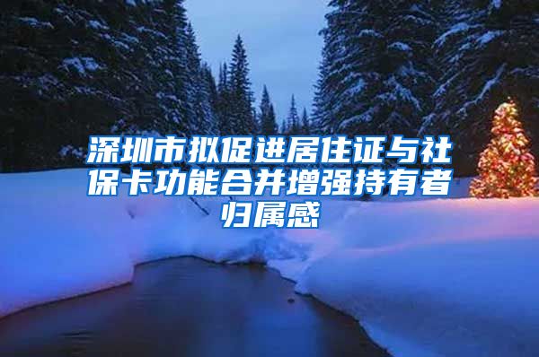 深圳市拟促进居住证与社保卡功能合并增强持有者归属感
