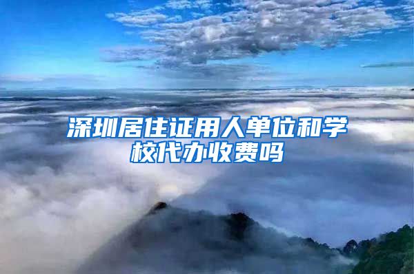 深圳居住证用人单位和学校代办收费吗