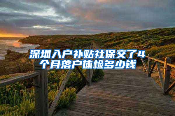 深圳入户补贴社保交了4个月落户体检多少钱