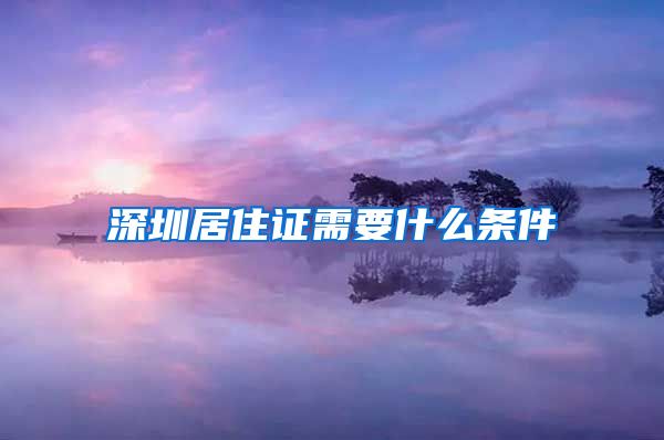 深圳居住证需要什么条件