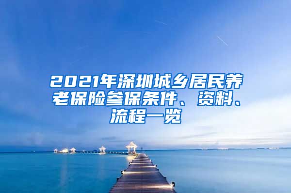 2021年深圳城乡居民养老保险参保条件、资料、流程一览