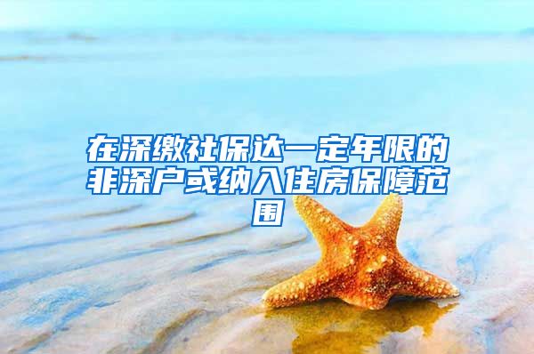 在深缴社保达一定年限的非深户或纳入住房保障范围