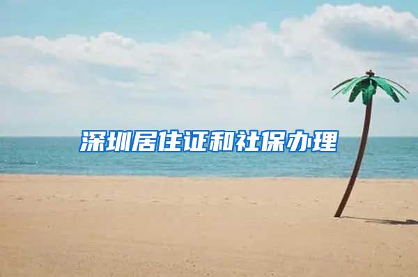 深圳居住证和社保办理