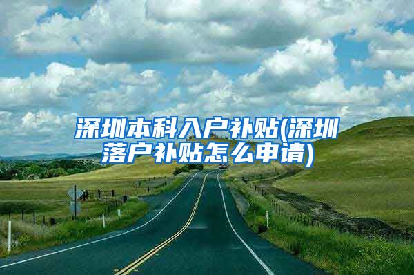深圳本科入户补贴(深圳落户补贴怎么申请)