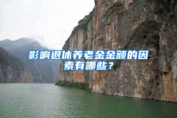 影响退休养老金金额的因素有哪些？