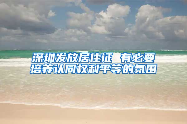 深圳发放居住证 有必要培养认同权利平等的氛围