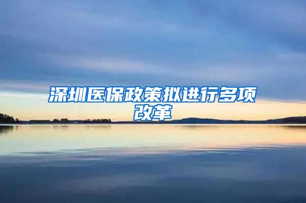 深圳医保政策拟进行多项改革