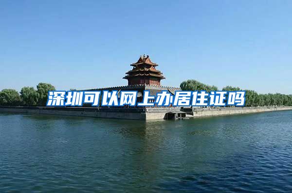 深圳可以网上办居住证吗
