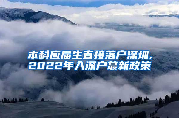本科应届生直接落户深圳,2022年入深户蕞新政策