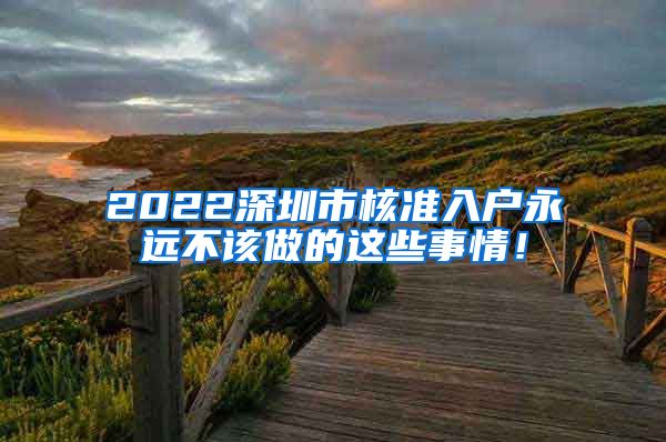 2022深圳市核准入户永远不该做的这些事情！