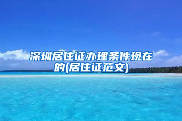 深圳居住证办理条件现在的(居住证范文)