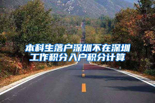 本科生落户深圳不在深圳工作积分入户积分计算