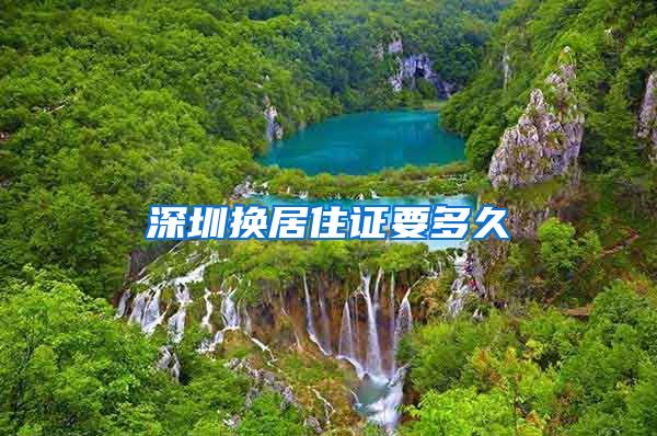 深圳换居住证要多久