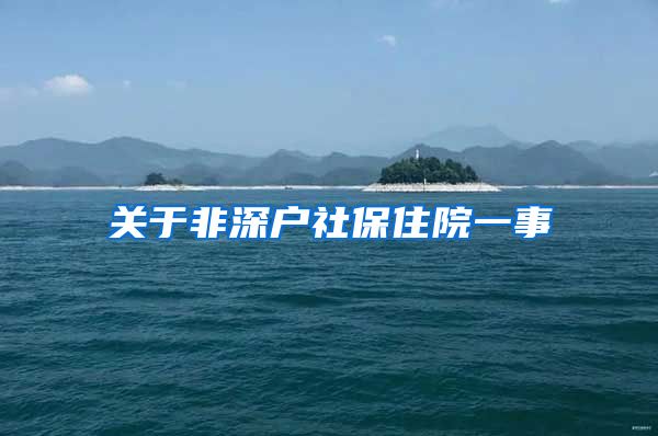 关于非深户社保住院一事