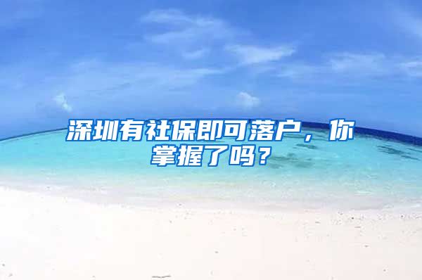 深圳有社保即可落户，你掌握了吗？