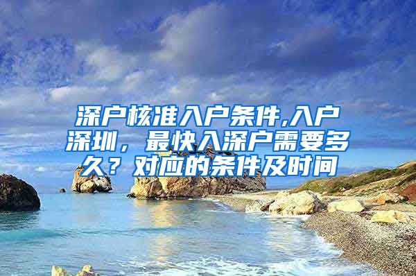 深户核准入户条件,入户深圳，最快入深户需要多久？对应的条件及时间