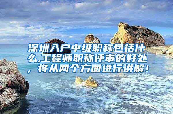 深圳入户中级职称包括什么,工程师职称评审的好处，将从两个方面进行讲解！