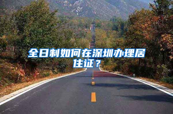 全日制如何在深圳办理居住证？